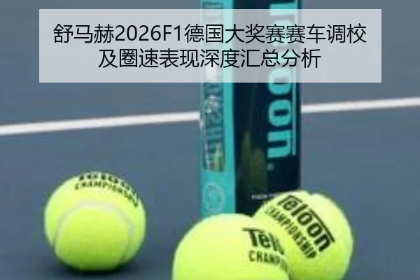 舒马赫2026F1德国大奖赛赛车调校及圈速表现深度汇总分析